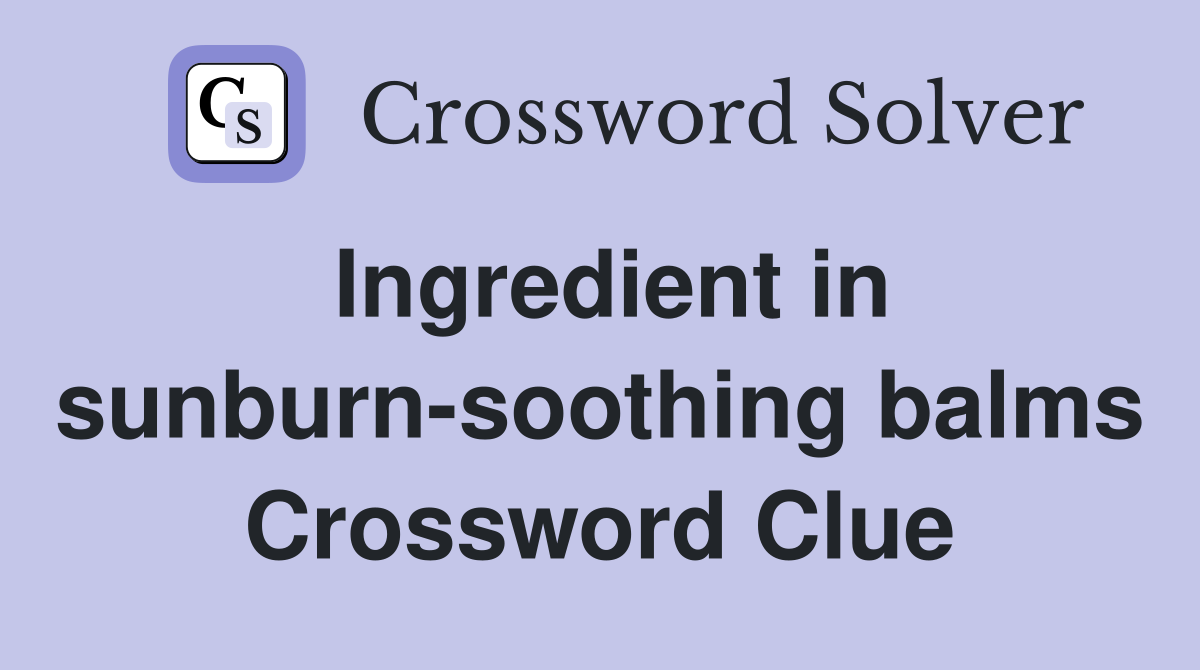 Ingredient in sunburnsoothing balms Crossword Clue Answers